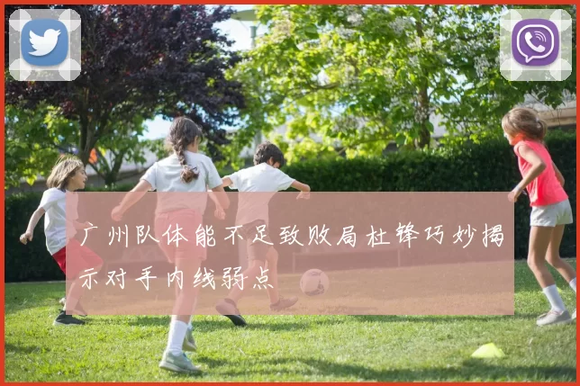 广州队体能不足致败局杜锋巧妙揭示对手内线弱点
