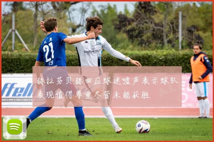 赫拉芬贝赫回应球迷嘘声表示球队表现值得尊重尽管未能获胜