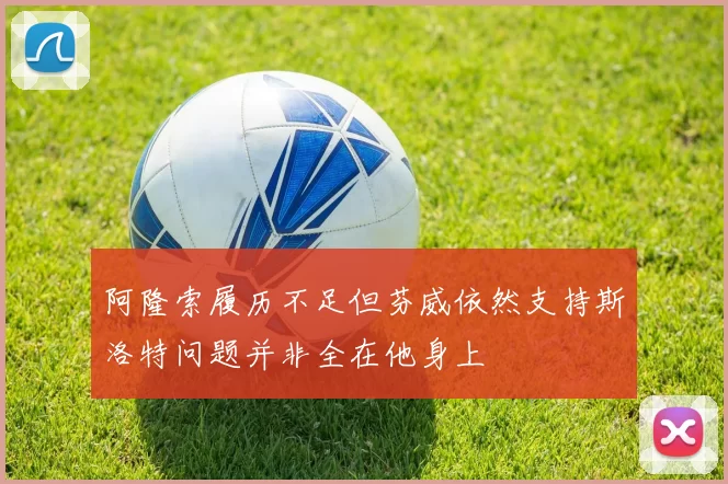 阿隆索履历不足但芬威依然支持斯洛特问题并非全在他身上