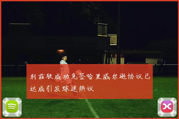 利兹联成功免签哈里威尔逊协议已达成引发球迷热议