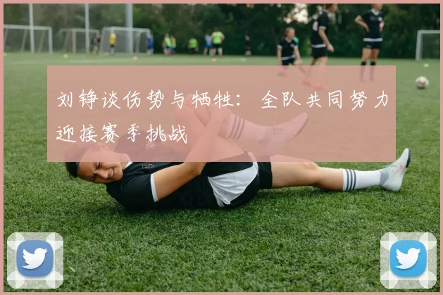 刘铮谈伤势与牺牲：全队共同努力迎接赛季挑战