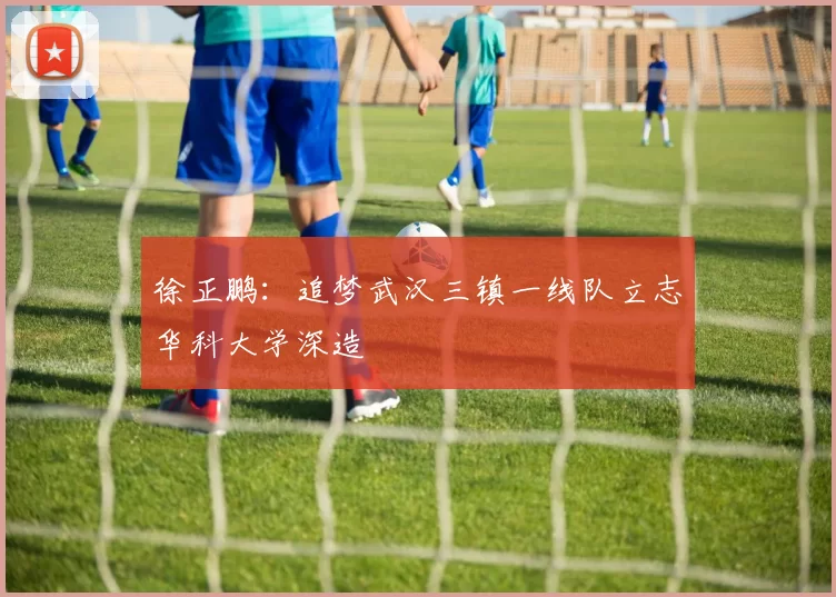 徐正鹏：追梦武汉三镇一线队立志华科大学深造