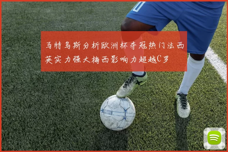 马特乌斯分析欧洲杯夺冠热门法西英实力强大梅西影响力超越C罗