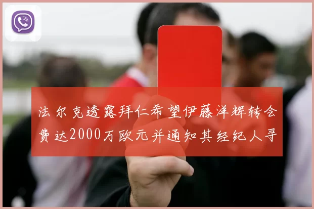 法尔克透露拜仁希望伊藤洋辉转会费达2000万欧元并通知其经纪人寻找新东家